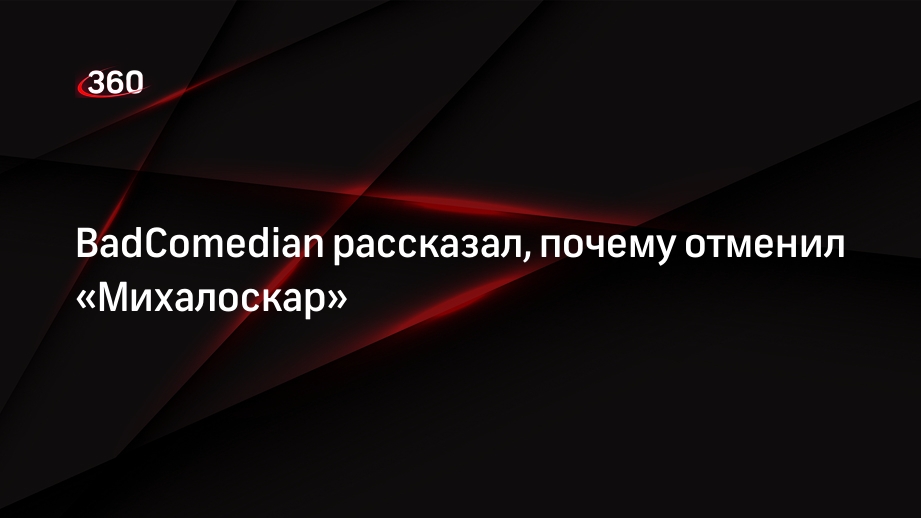 Почему Бэдкомедиан отменил Михалоскар: проблемы со сметой | 360°